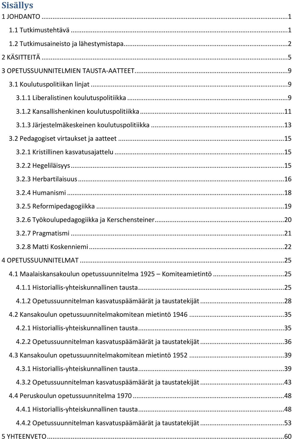 .. 15 3.2.3 Herbartilaisuus... 16 3.2.4 Humanismi... 18 3.2.5 Reformipedagogiikka... 19 3.2.6 Työkoulupedagogiikka ja Kerschensteiner... 20 3.2.7 Pragmatismi... 21 3.2.8 Matti Koskenniemi.