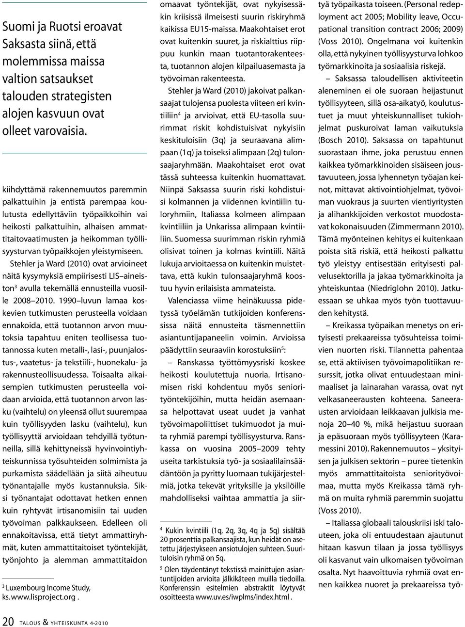 työpaikkojen yleistymiseen. Stehler ja Ward (2010) ovat arvioineet näitä kysymyksiä empiirisesti LIS aineiston avulla tekemällä ennusteilla vuosille 2008 2010.