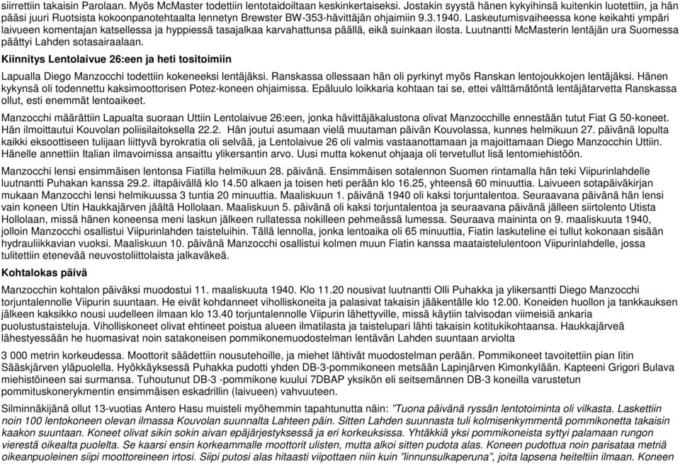 Laskeutumisvaiheessa kone keikahti ympäri laivueen komentajan katsellessa ja hyppiessä tasajalkaa karvahattunsa päällä, eikä suinkaan ilosta.