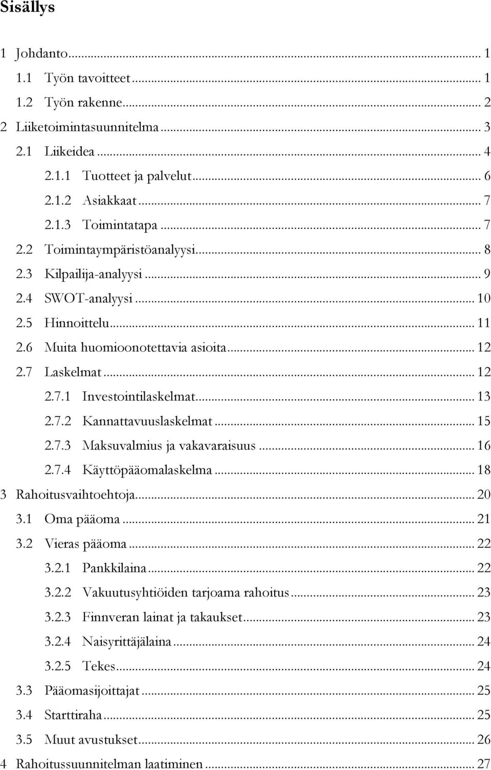 .. 13 2.7.2 Kannattavuuslaskelmat... 15 2.7.3 Maksuvalmius ja vakavaraisuus... 16 2.7.4 Käyttöpääomalaskelma... 18 3 Rahoitusvaihtoehtoja... 20 3.1 Oma pääoma... 21 3.2 Vieras pääoma... 22 3.2.1 Pankkilaina.