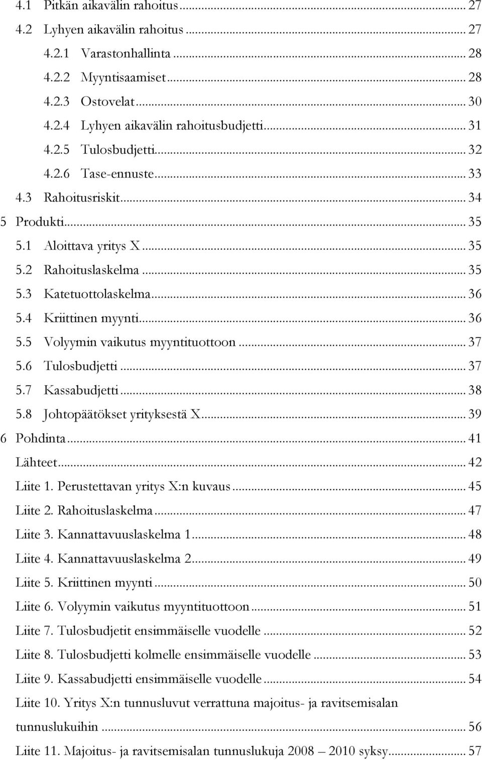 .. 37 5.6 Tulosbudjetti... 37 5.7 Kassabudjetti... 38 5.8 Johtopäätökset yrityksestä X... 39 6 Pohdinta... 41 Lähteet... 42 Liite 1. Perustettavan yritys X:n kuvaus... 45 Liite 2. Rahoituslaskelma.