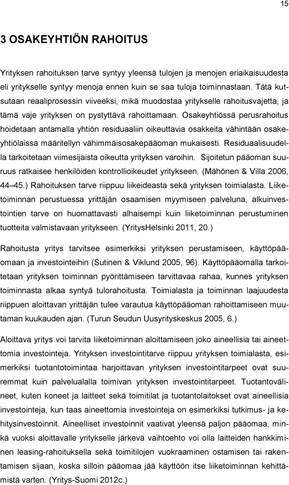 Osakeyhtiössä perusrahoitus hoidetaan antamalla yhtiön residuaaliin oikeuttavia osakkeita vähintään osakeyhtiölaissa määritellyn vähimmäisosakepääoman mukaisesti.