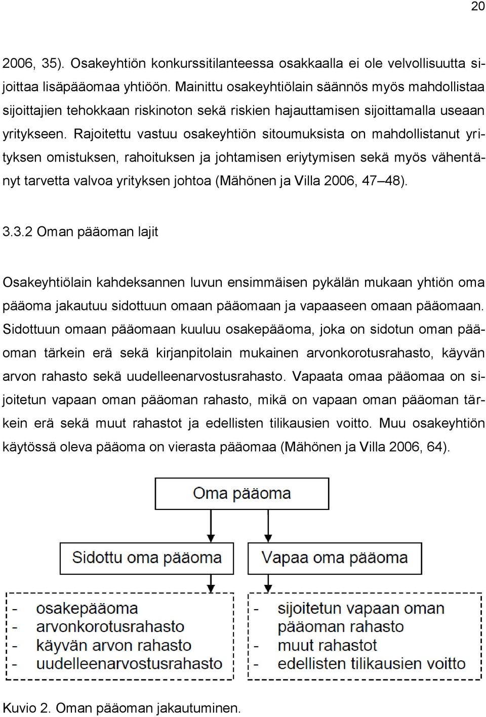 Rajoitettu vastuu osakeyhtiön sitoumuksista on mahdollistanut yrityksen omistuksen, rahoituksen ja johtamisen eriytymisen sekä myös vähentänyt tarvetta valvoa yrityksen johtoa (Mähönen ja Villa 2006,