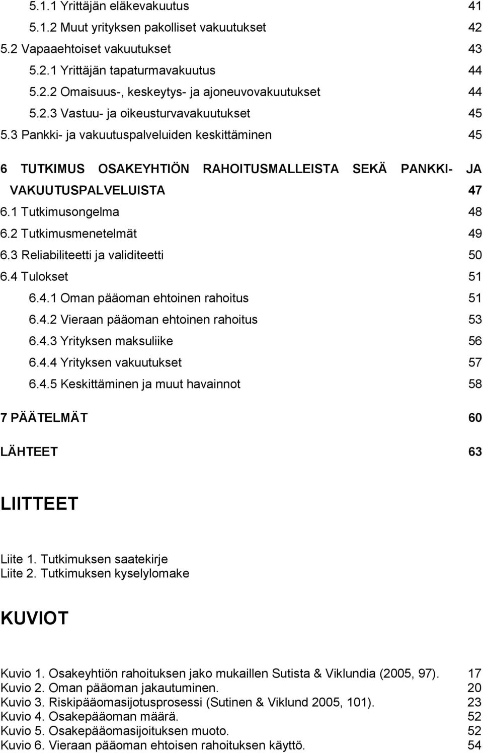 2 Tutkimusmenetelmät 49 6.3 Reliabiliteetti ja validiteetti 50 6.4 Tulokset 51 6.4.1 Oman pääoman ehtoinen rahoitus 51 6.4.2 Vieraan pääoman ehtoinen rahoitus 53 6.4.3 Yrityksen maksuliike 56 6.4.4 Yrityksen vakuutukset 57 6.