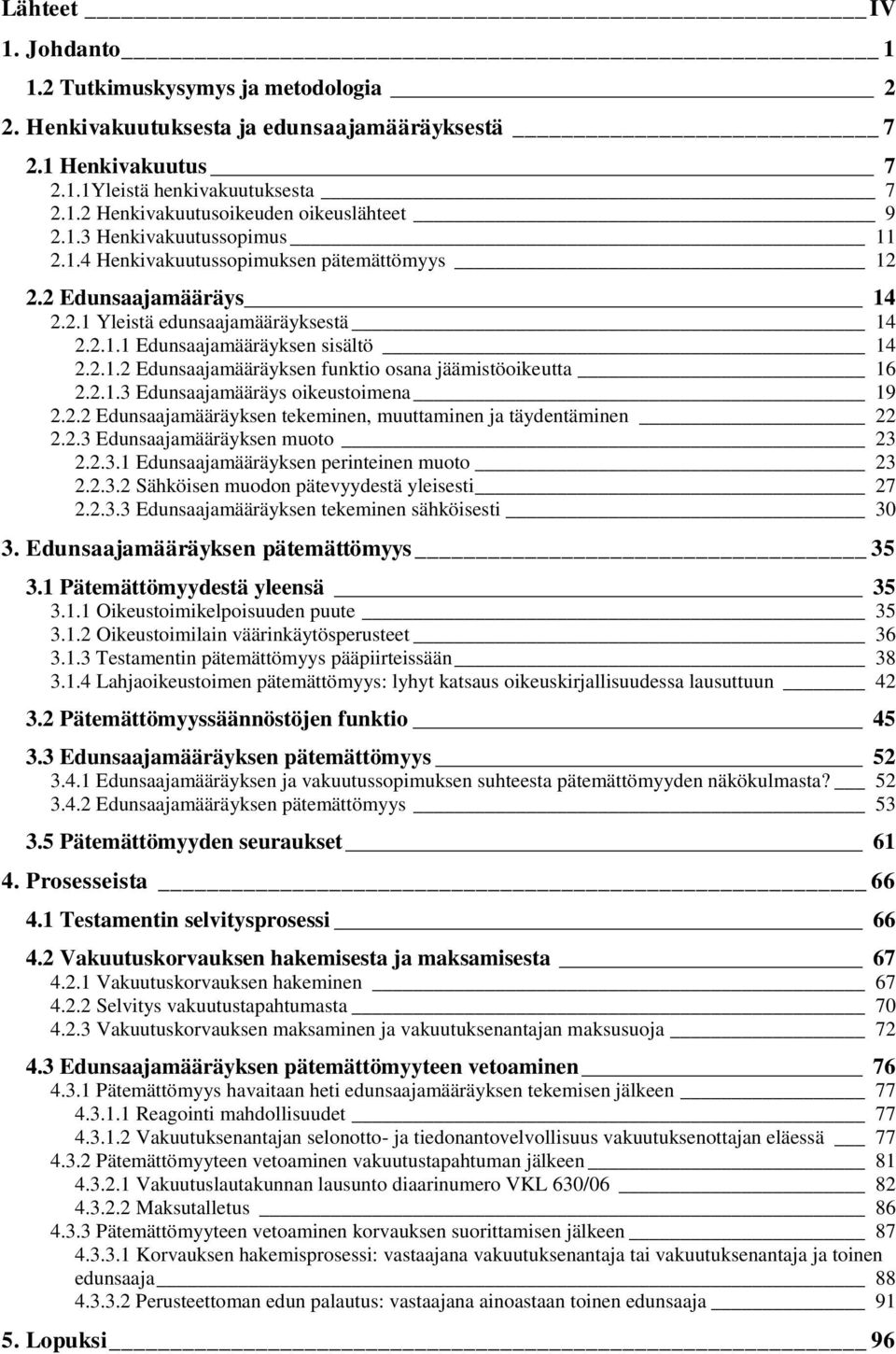 2.1.3 Edunsaajamääräys oikeustoimena 19 2.2.2 Edunsaajamääräyksen tekeminen, muuttaminen ja täydentäminen 22 2.2.3 Edunsaajamääräyksen muoto 23 2.2.3.1 Edunsaajamääräyksen perinteinen muoto 23 2.2.3.2 Sähköisen muodon pätevyydestä yleisesti 27 2.