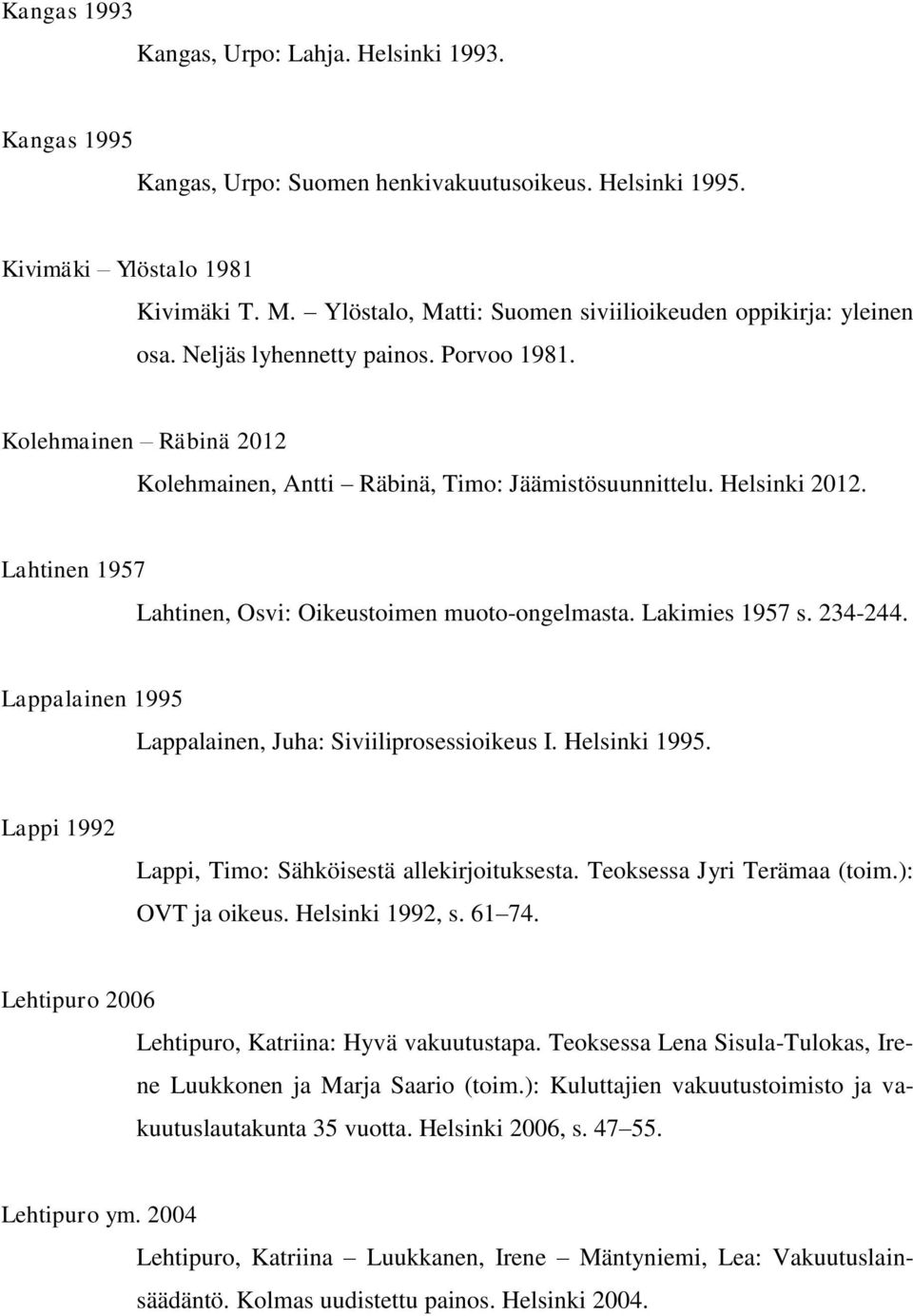 Lahtinen 1957 Lahtinen, Osvi: Oikeustoimen muoto-ongelmasta. Lakimies 1957 s. 234-244. Lappalainen 1995 Lappalainen, Juha: Siviiliprosessioikeus I. Helsinki 1995.
