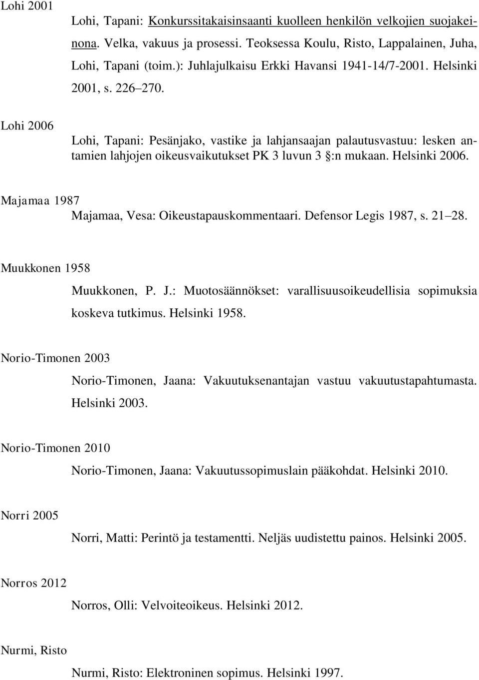 Lohi 2006 Lohi, Tapani: Pesänjako, vastike ja lahjansaajan palautusvastuu: lesken antamien lahjojen oikeusvaikutukset PK 3 luvun 3 :n mukaan. Helsinki 2006.