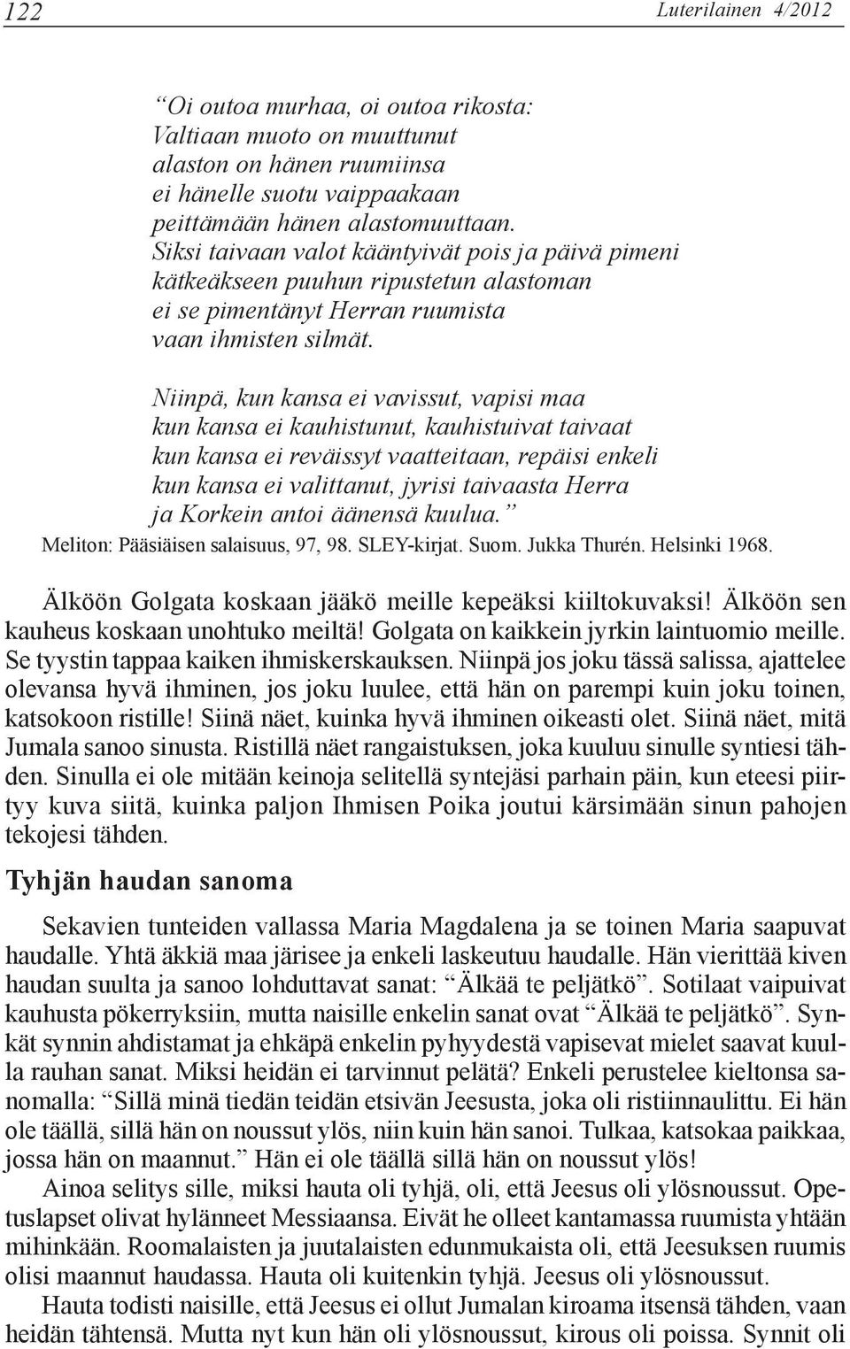 Niinpä, kun kansa ei vavissut, vapisi maa kun kansa ei kauhistunut, kauhistuivat taivaat kun kansa ei reväissyt vaatteitaan, repäisi enkeli kun kansa ei valittanut, jyrisi taivaasta Herra ja Korkein