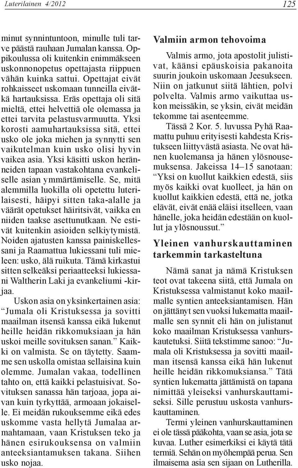 Yksi korosti aamuhartauksissa sitä, ettei usko ole joka miehen ja synnytti sen vaikutelman kuin usko olisi hyvin vaikea asia.