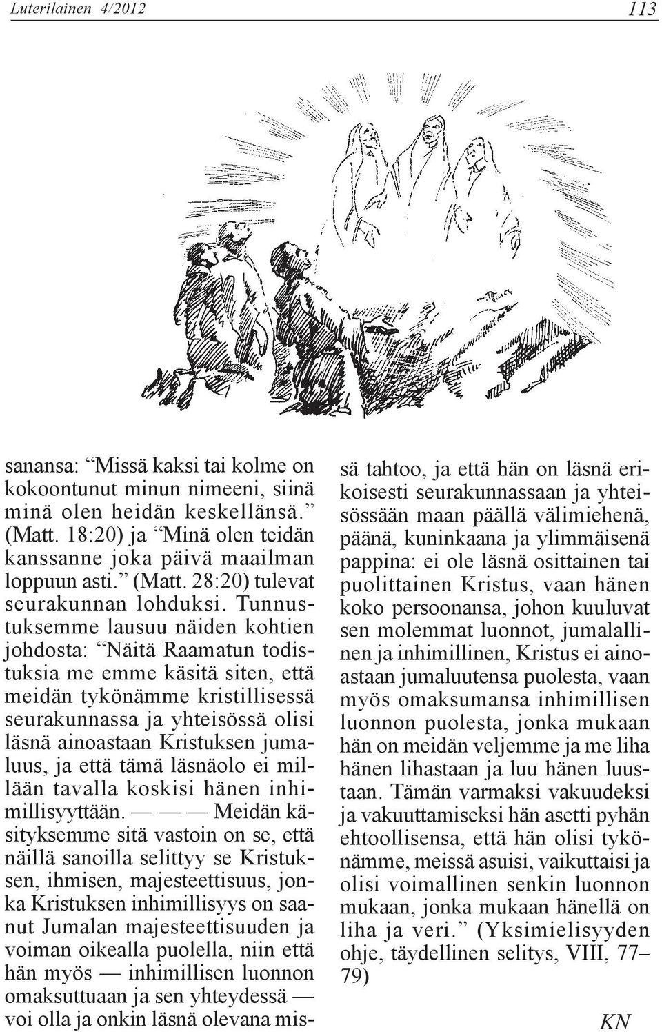 Tunnustuksemme lausuu näiden kohtien johdosta: Näitä Raamatun todistuksia me emme käsitä siten, että meidän tykönämme kristillisessä seurakunnassa ja yhteisössä olisi läsnä ainoastaan Kristuksen