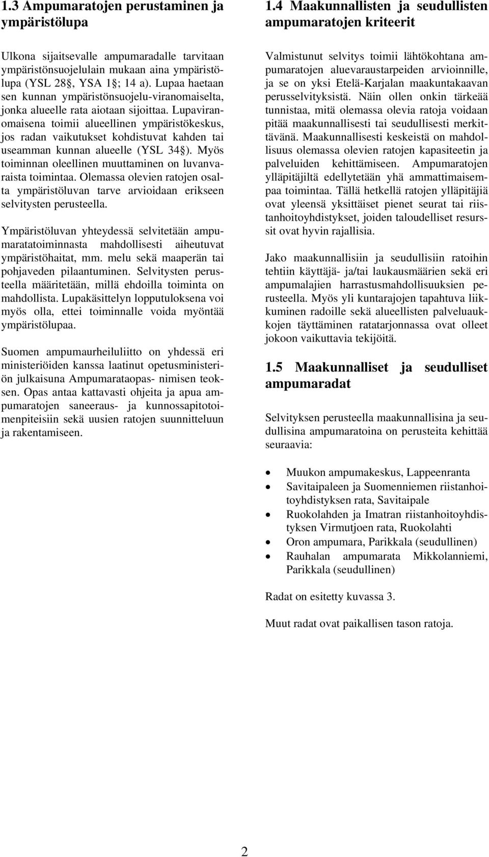 Lupaviranomaisena toimii alueellinen ympäristökeskus, jos radan vaikutukset kohdistuvat kahden tai useamman kunnan alueelle (YSL 34 ). Myös toiminnan oleellinen muuttaminen on luvanvaraista toimintaa.