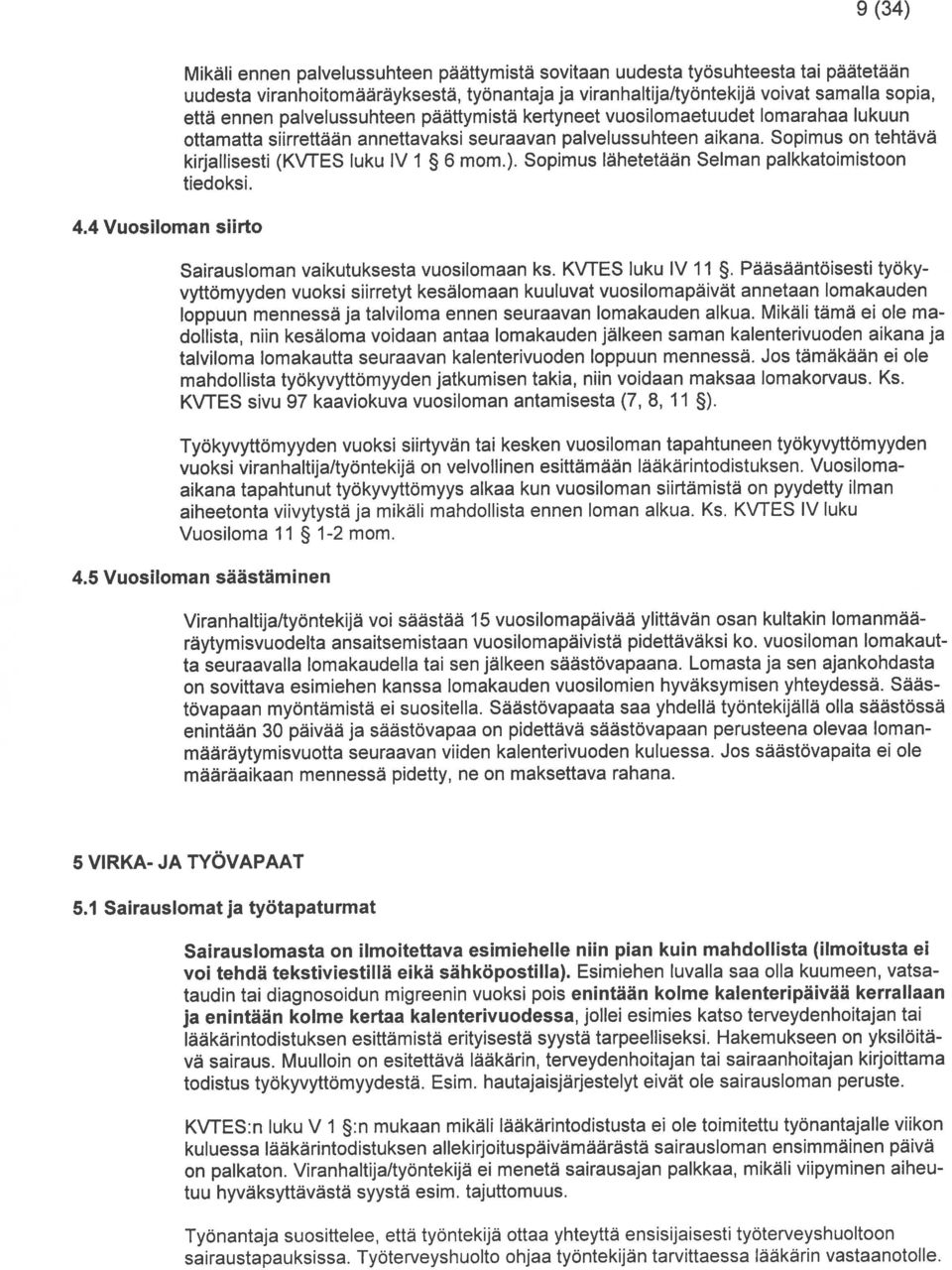 että ennen palvelussuhteen paattymista kertyneet vuosilomaetuudet lomarahaa Iukuun ottamatta siirrettään annettavaksi seuraavan palvelussuhteen aikana.