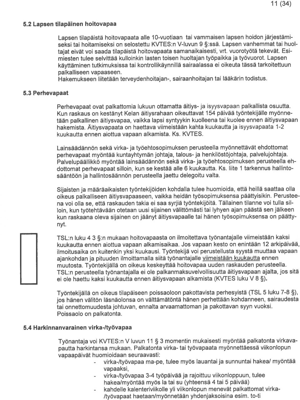 Lapsen vanhemmat tai huoj tajat eivãt vol saada tilapäistä hoitovapaata samanaikaisesti, vrt. vuorotyotä tekevãt. Esi miesten tulee selvittaä kulloinkin lasten toisen huoltajan työpaikka ja tyovuorot.