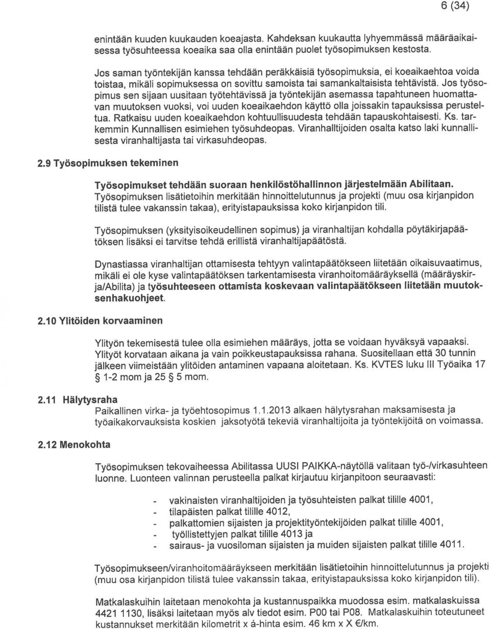 Jos työso pimus sen sijaan uusitaan tyotehtävissä ja tyontekijan asemassa tapahtuneen huomatta van muutoksen vuoksi, voi uuden koeaikaehdon käytto olla joissakin tapauksissa perustel tua.