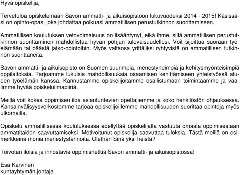 Voit sijoittua suoraan työelämään tai päästä jatko-opintoihin. Myös valtaosa yrittäjiksi ryhtyvistä on ammatillisen tutkinnon suorittaneita.