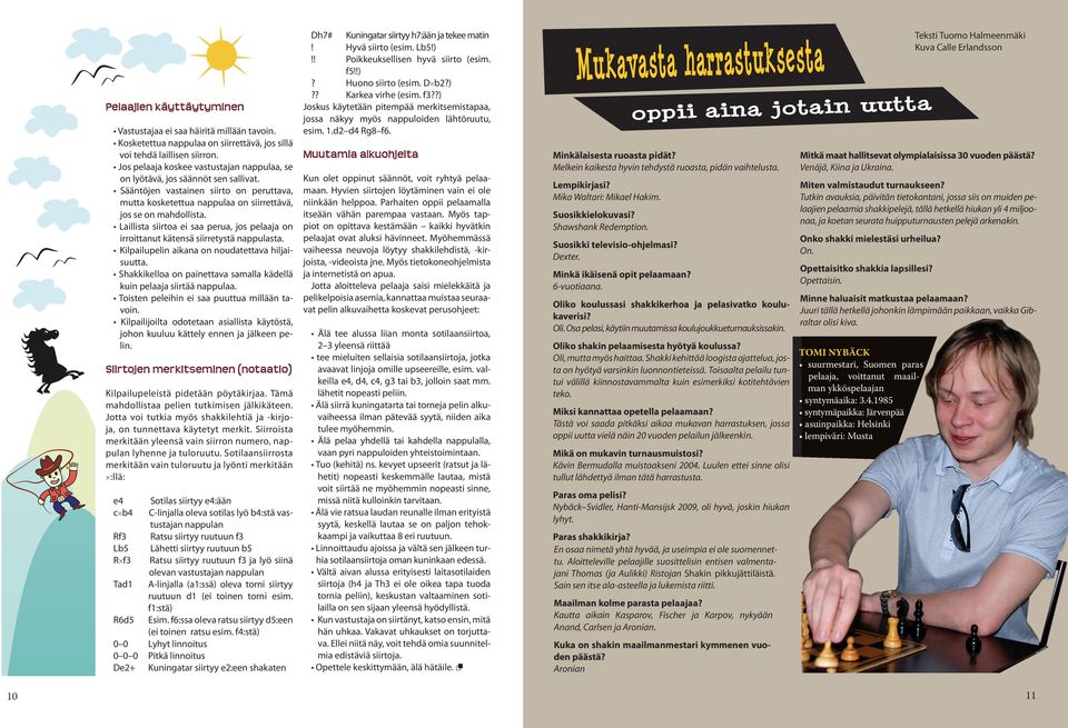 Laillista siirtoa ei saa perua, jos pelaaja on irroittanut kätensä siirretystä nappulasta. Kilpailupelin aikana on noudatettava hiljaisuutta.