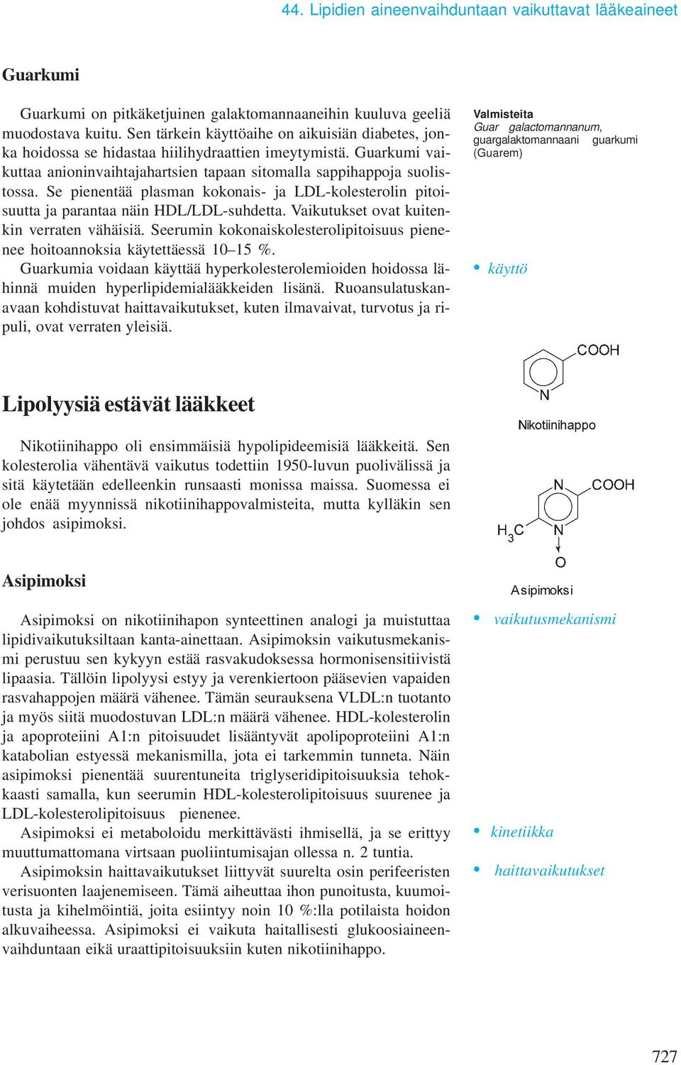 Se pienentää plasman kokonais- ja LDL-kolesterolin pitoisuutta ja parantaa näin HDL/LDL-suhdetta. Vaikutukset ovat kuitenkin verraten vähäisiä.