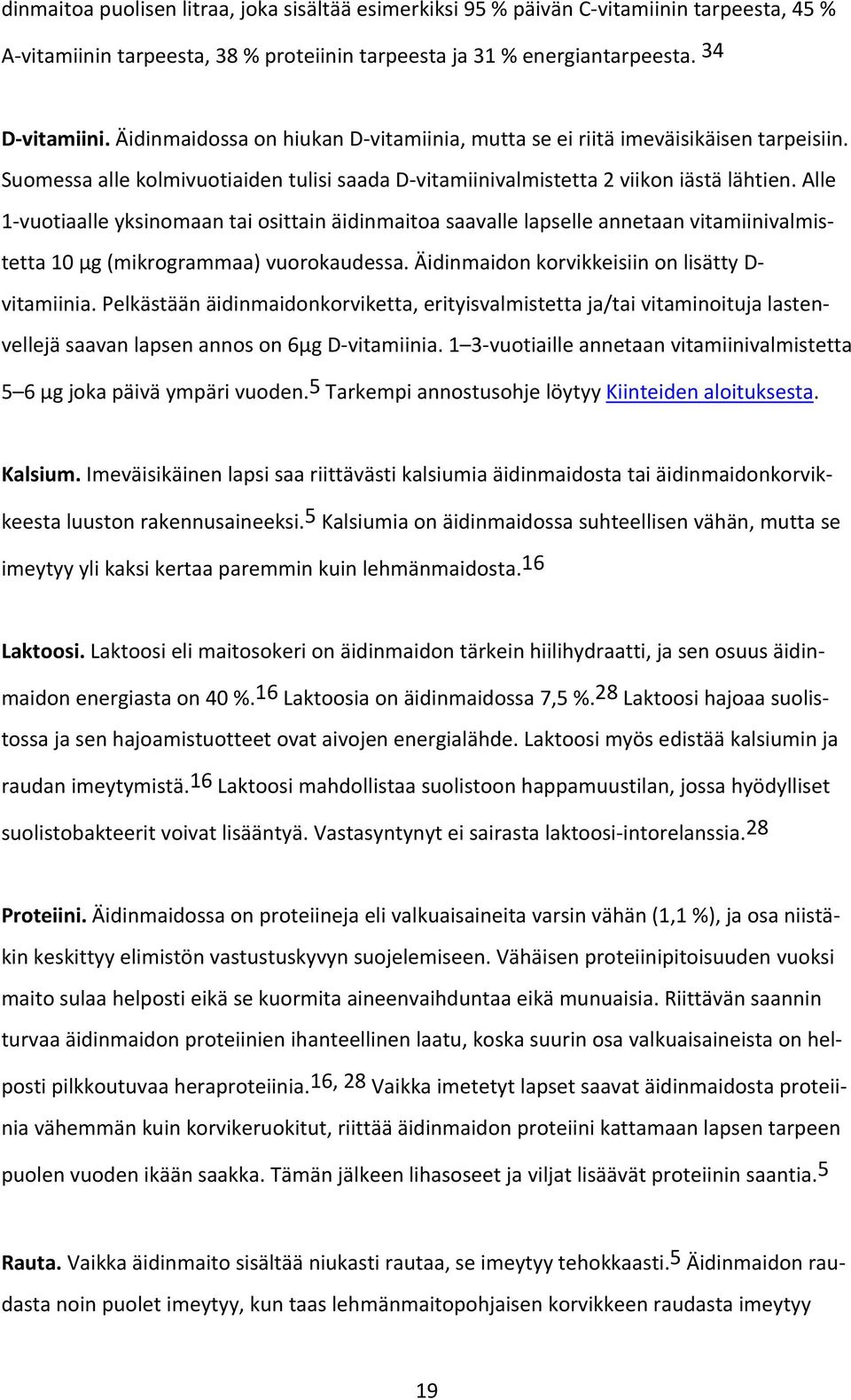 Alle 1 vuotiaalle yksinomaan tai osittain äidinmaitoa saavalle lapselle annetaan vitamiinivalmistetta 10 μg (mikrogrammaa) vuorokaudessa. Äidinmaidon korvikkeisiin on lisätty D vitamiinia.