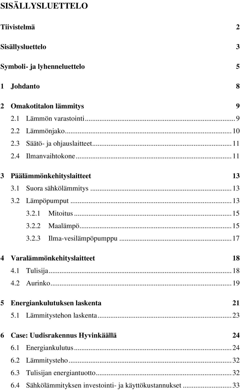 .. 15 3.2.3 Ilma-vesilämpöpumppu... 17 4 Varalämmönkehityslaitteet 18 4.1 Tulisija... 18 4.2 Aurinko... 19 5 Energiankulutuksen laskenta 21 5.1 Lämmitystehon laskenta.