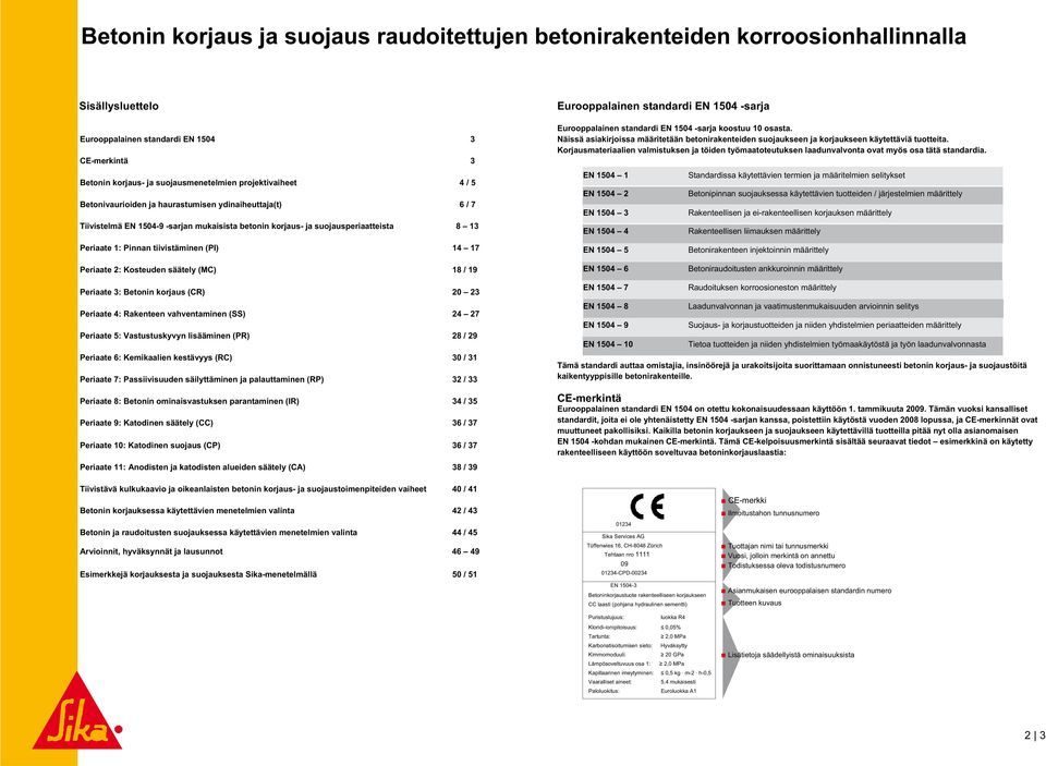 standardi EN 1504 -sar koostuu 10 osasta. Näissä asiakirjoissa määritetään betonirakenteiden suoukseen korukseen käytettäviä tuotteita.