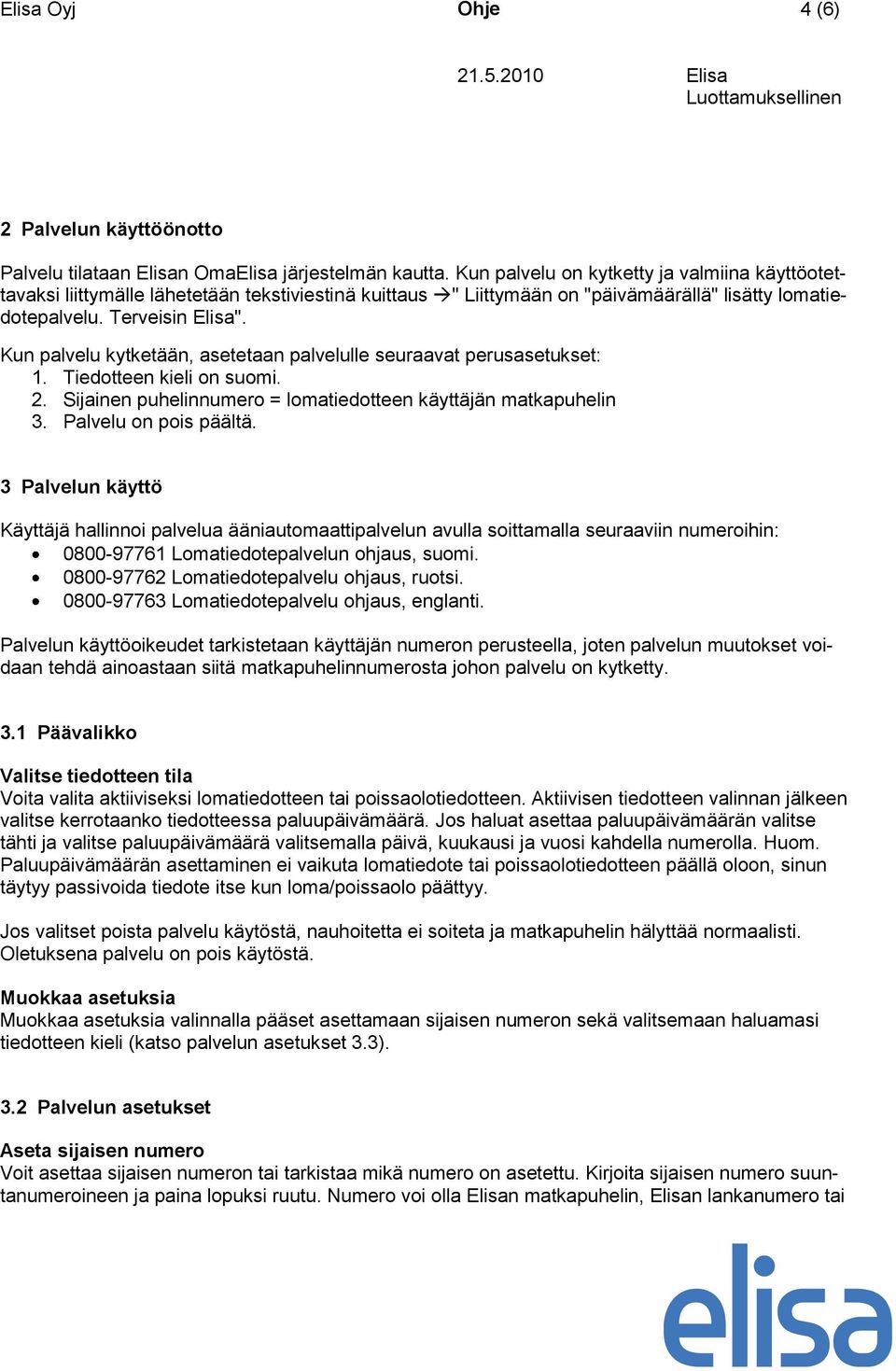 Kun palvelu kytketään, asetetaan palvelulle seuraavat perusasetukset: 1. Tiedotteen kieli on suomi. 2. Sijainen puhelinnumero = lomatiedotteen käyttäjän matkapuhelin 3. Palvelu on pois päältä.