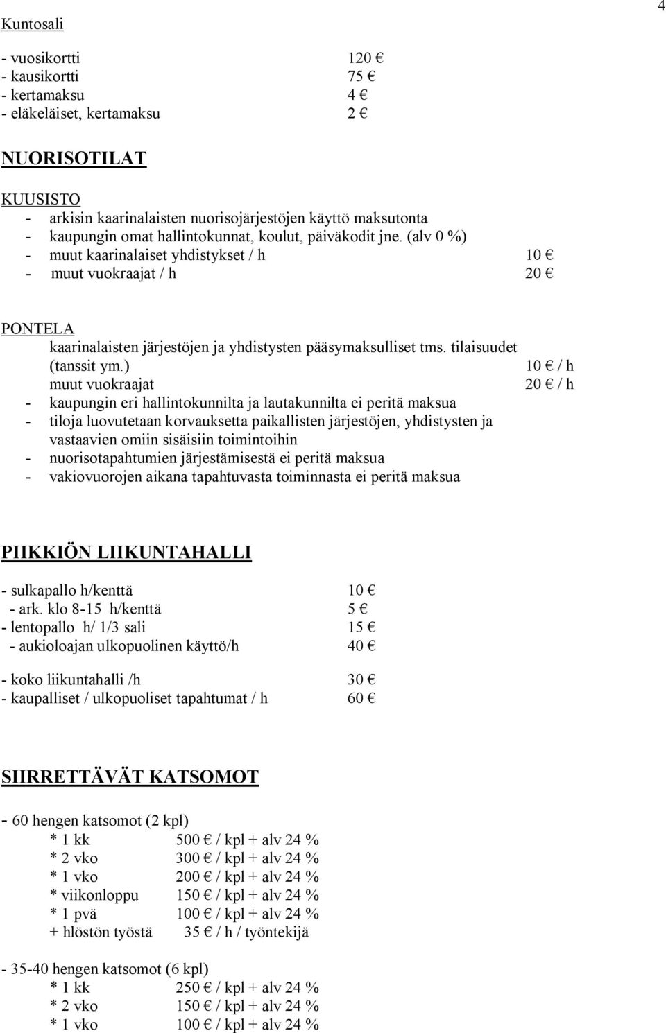 ) muut vuokraajat kaupungin eri hallintokunnilta ja lautakunnilta ei peritä maksua tiloja luovutetaan korvauksetta paikallisten järjestöjen, yhdistysten ja vastaavien omiin sisäisiin toimintoihin