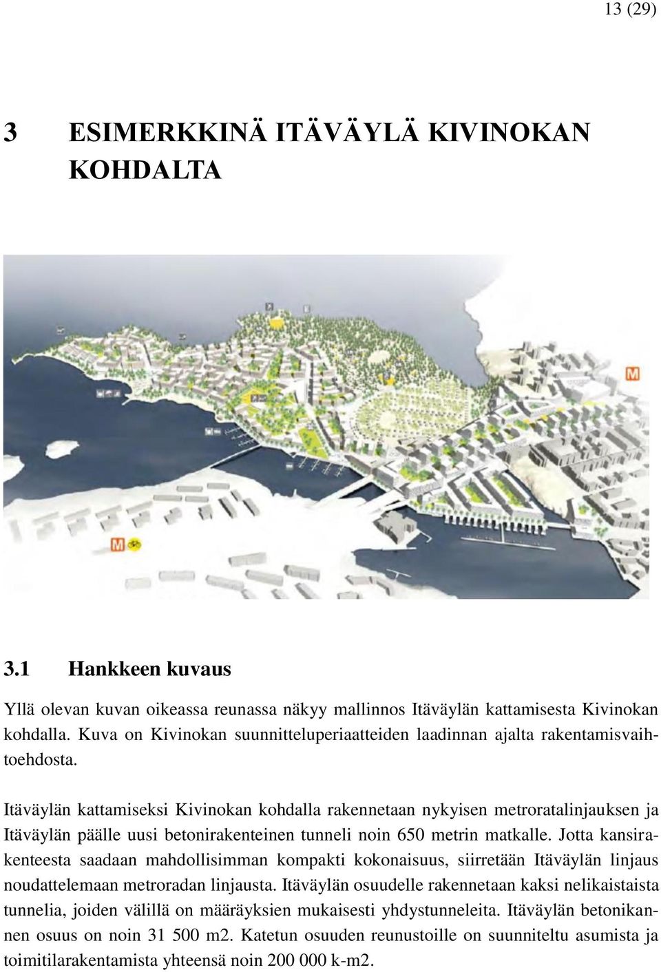 Itäväylän kattamiseksi Kivinokan kohdalla rakennetaan nykyisen metroratalinjauksen ja Itäväylän päälle uusi betonirakenteinen tunneli noin 650 metrin matkalle.