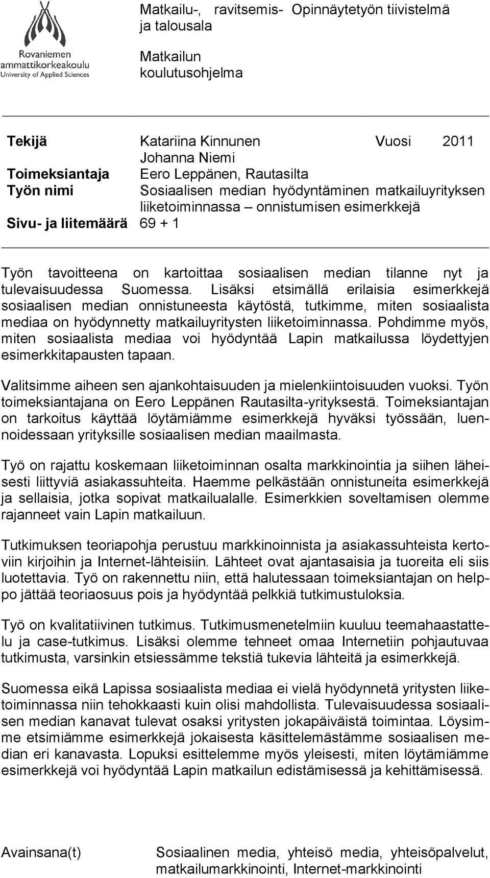 Suomessa. Lisäksi etsimällä erilaisia esimerkkejä sosiaalisen median onnistuneesta käytöstä, tutkimme, miten sosiaalista mediaa on hyödynnetty matkailuyritysten liiketoiminnassa.