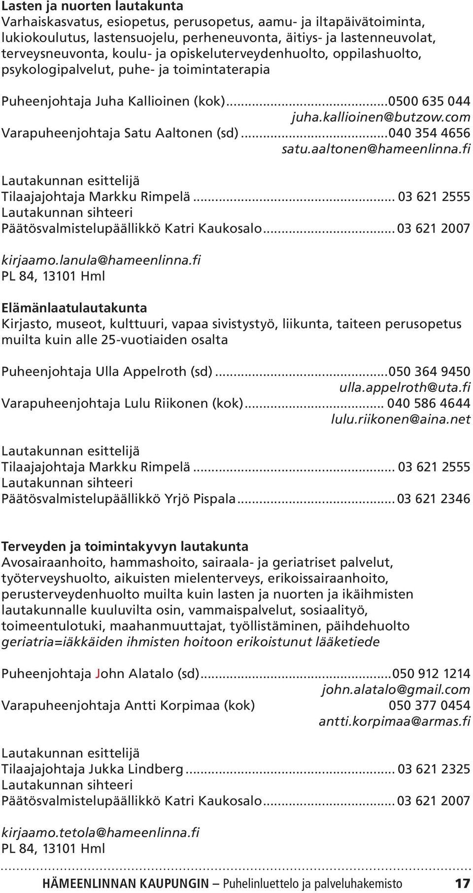 ..040 354 4656 satu.aaltonen@hameenlinna.fi Lautakunnan esittelijä Tilaajajohtaja Markku Rimpelä... 03 621 2555 Lautakunnan sihteeri Päätösvalmistelupäällikkö Katri Kaukosalo... 03 621 2007 kirjaamo.