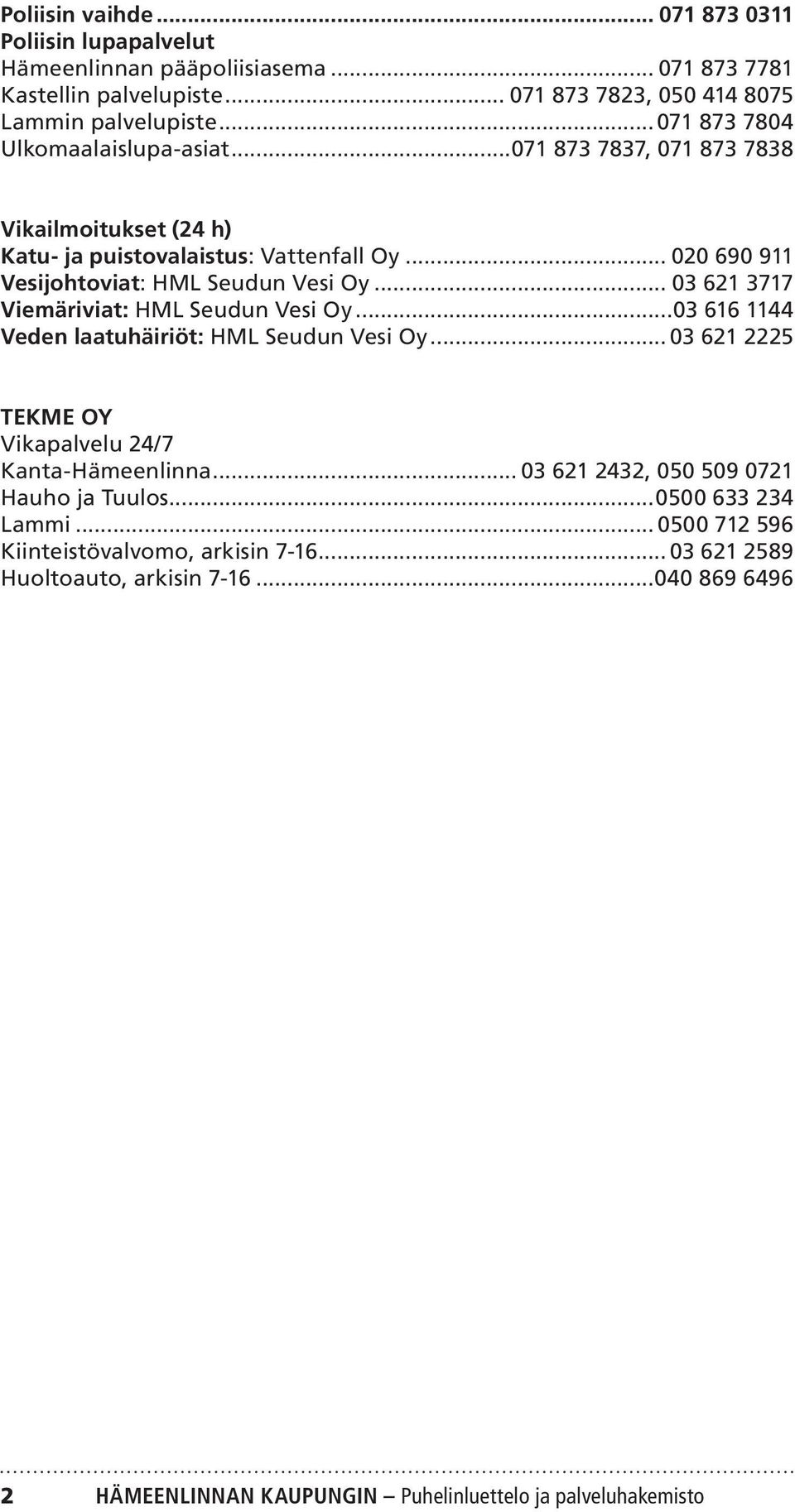 .. 03 621 3717 Viemäriviat: HML Seudun Vesi Oy...03 616 1144 Veden laatuhäiriöt: HML Seudun Vesi Oy... 03 621 2225 TEKME OY Vikapalvelu 24/7 Kanta-Hämeenlinna.