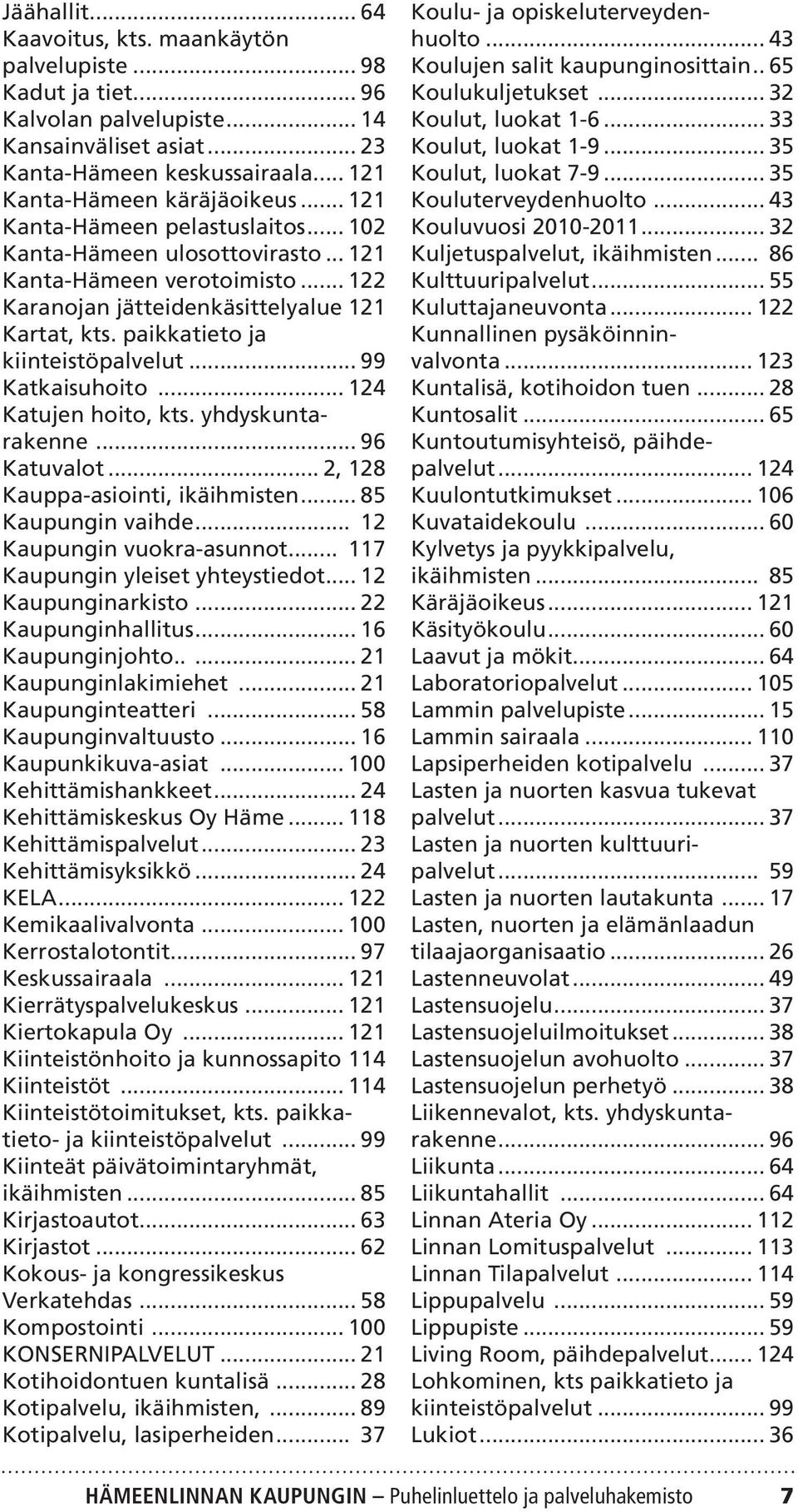 .. 99 Katkaisuhoito... 124 Katujen hoito, kts. yhdyskuntarakenne... 96 Katuvalot... 2, 128 Kauppa-asiointi, ikäihmisten... 85 Kaupungin vaihde... 12 Kaupungin vuokra-asunnot.