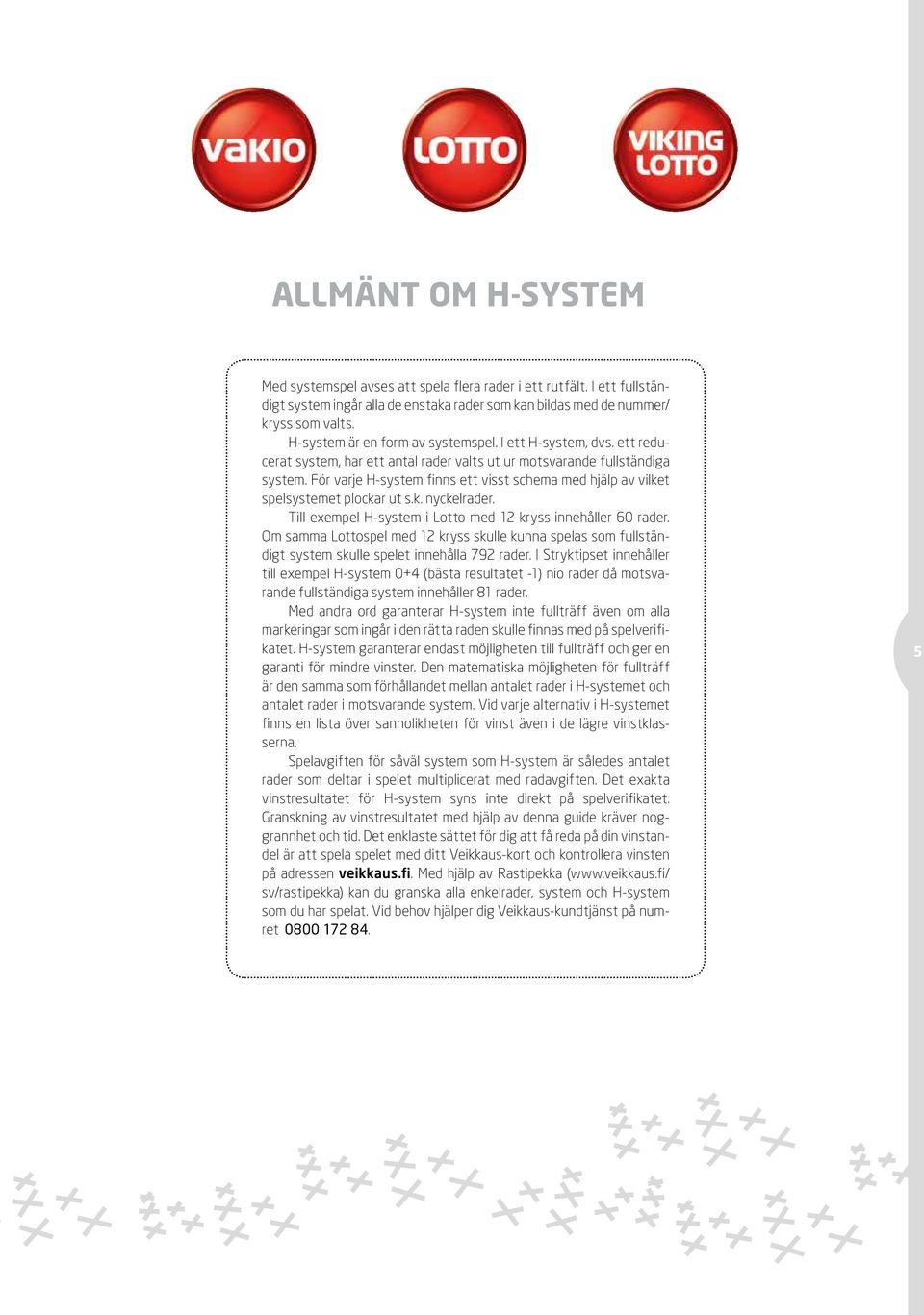 För varje H-system finns ett visst schema med hjälp av vilket spelsystemet plockar ut s.k. nyckelrader. Till exempel H-system i Lotto med 12 kryss innehåller 60 rader.