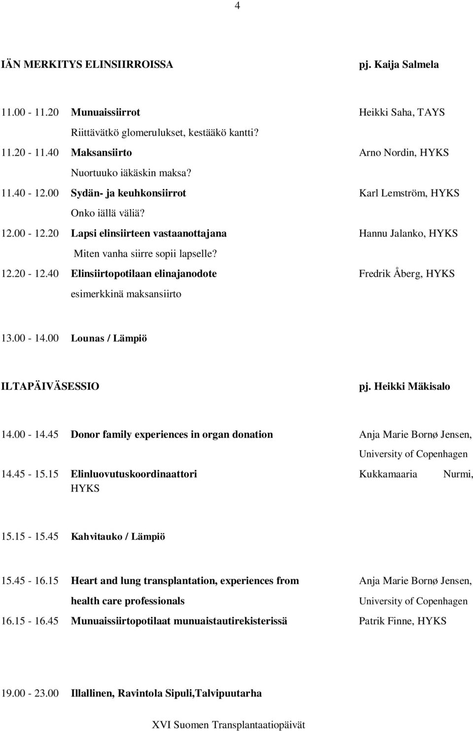 20 Lapsi elinsiirteen vastaanottajana Hannu Jalanko, HYKS Miten vanha siirre sopii lapselle? 12.20-12.40 Elinsiirtopotilaan elinajanodote Fredrik Åberg, HYKS esimerkkinä maksansiirto 13.00-14.