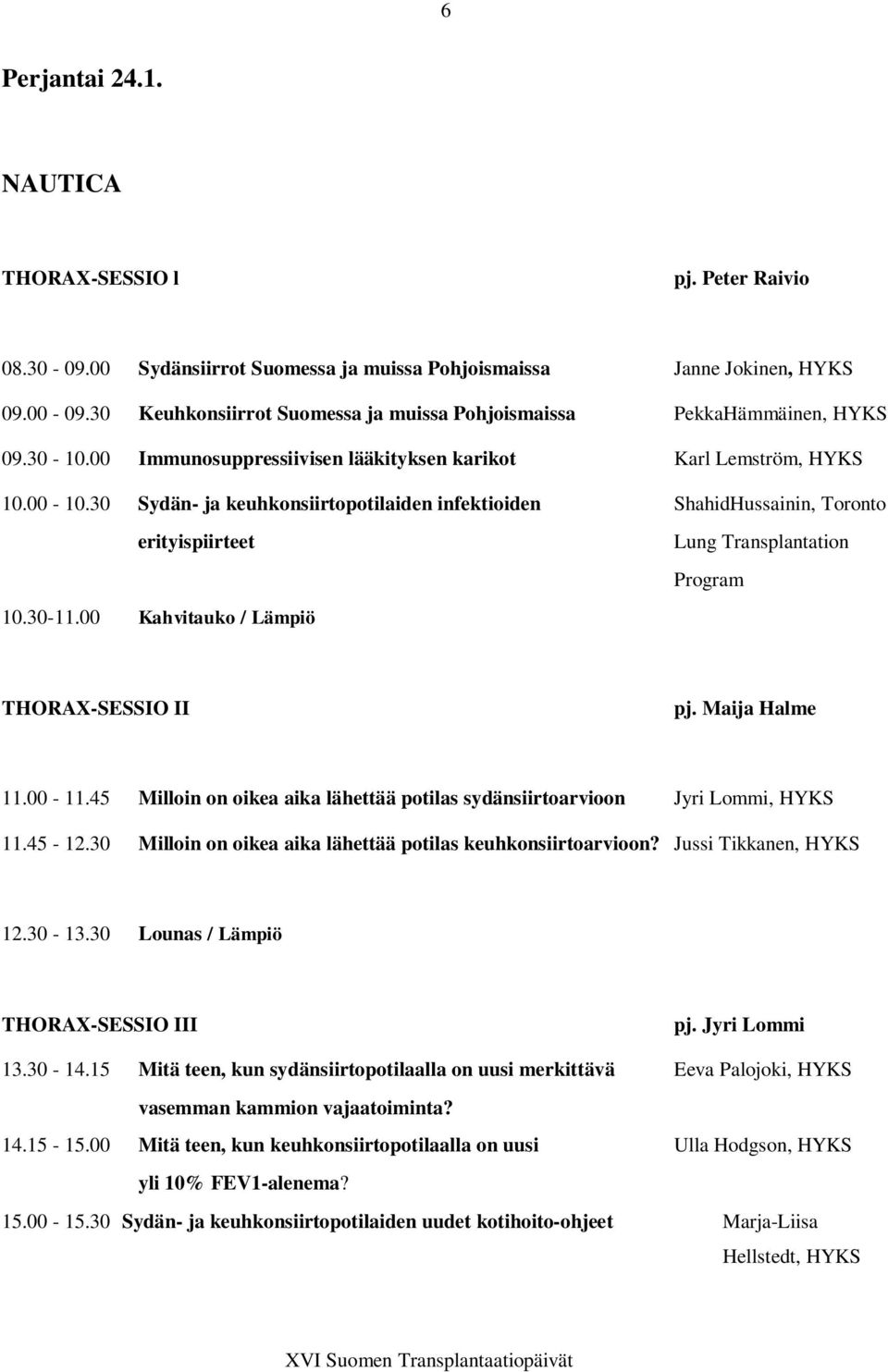30 Sydän- ja keuhkonsiirtopotilaiden infektioiden ShahidHussainin, Toronto erityispiirteet 10.30-11.00 Kahvitauko / Lämpiö Lung Transplantation Program THORAX-SESSIO II pj. Maija Halme 11.00-11.