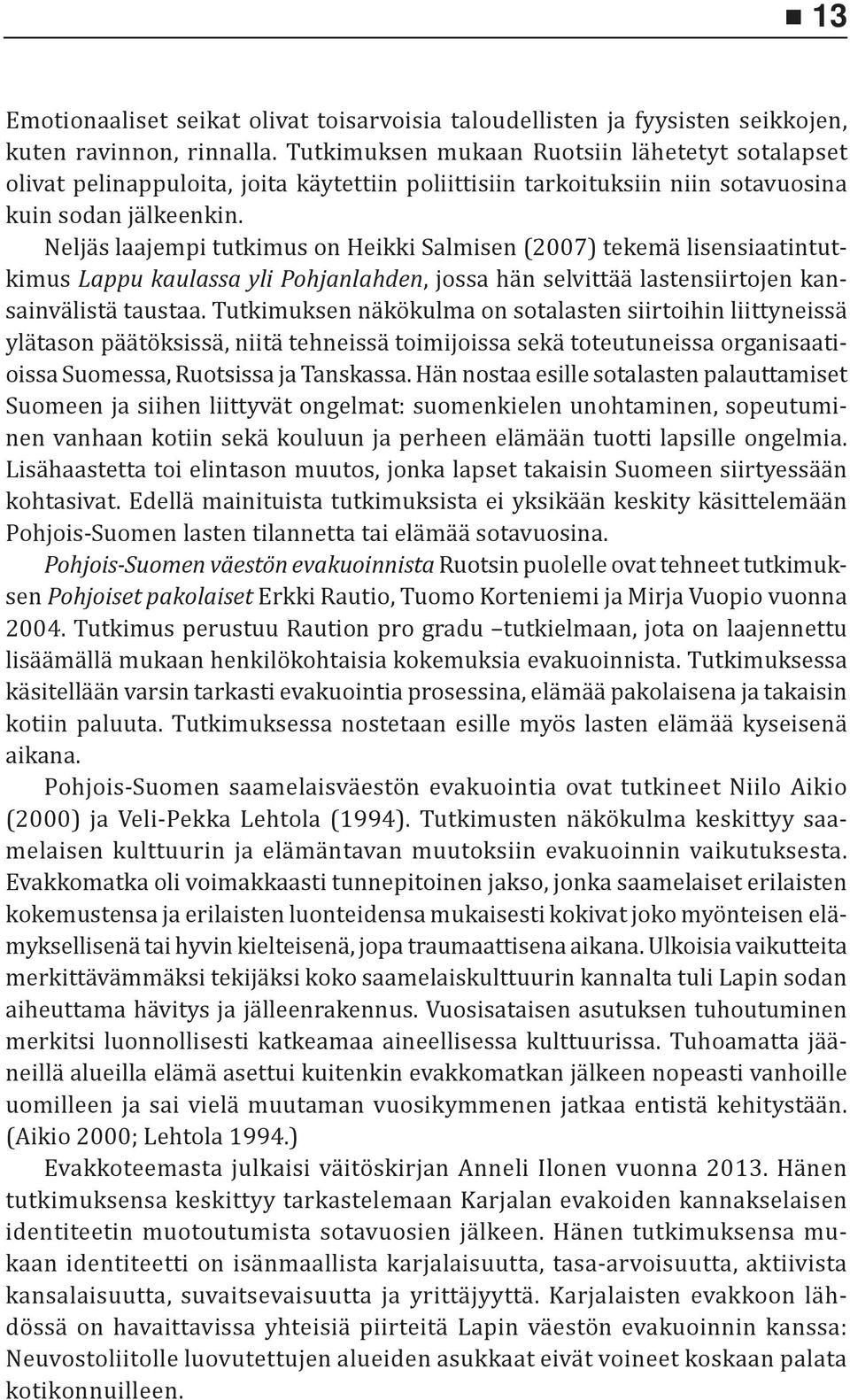 Neljäs laajempi tutkimus on Heikki Salmisen (2007) tekemä lisensiaatintutkimus Lappu kaulassa yli Pohjanlahden, jossa hän selvittää lastensiirtojen kansainvälistä taustaa.