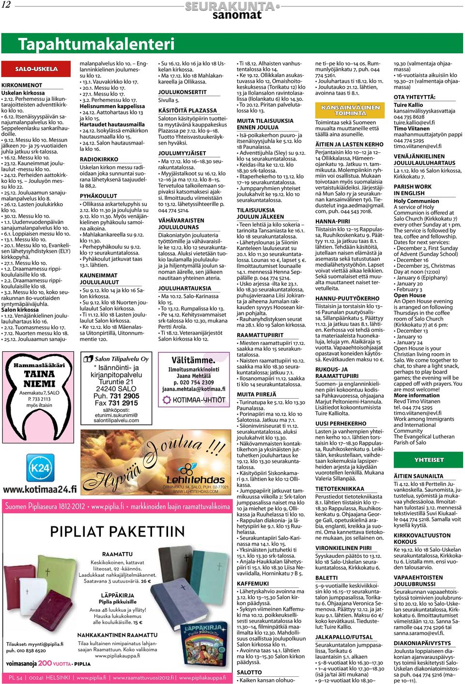 12. Perheiden aattokirkko klo 15. Jouluyön messu klo 22. klo 8. 26.12. Lasten joulukirkko 30.12. Messu 1.1. Uudenvuodenpäivän sanajumalanpalvelus 6.1. Loppiaisen messu 13.1. Messu 20.1. Messu klo 10, Evankelisen lähetysyhdistyksen (ELY) kirkkopyhä.