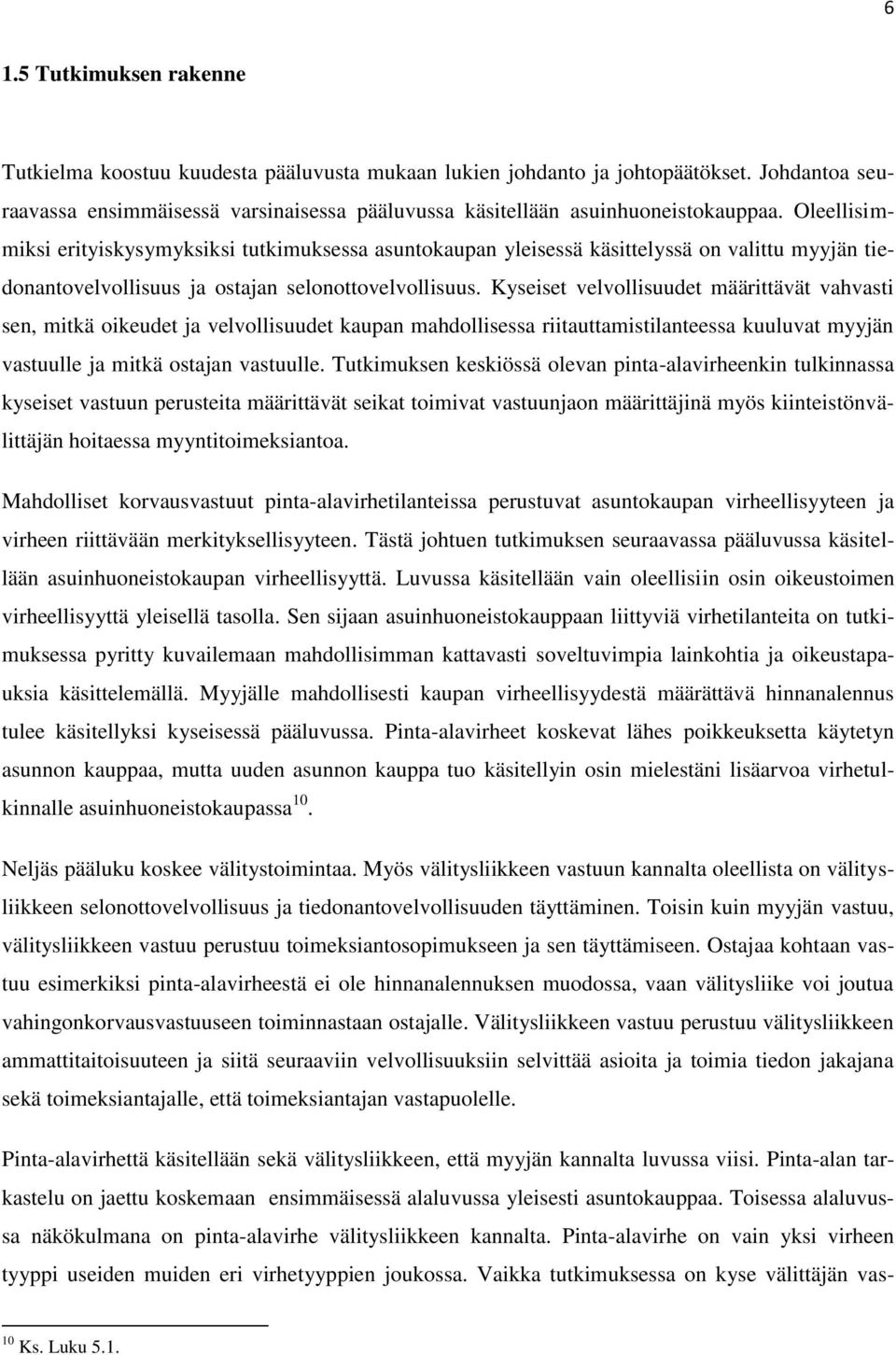 Oleellisimmiksi erityiskysymyksiksi tutkimuksessa asuntokaupan yleisessä käsittelyssä on valittu myyjän tiedonantovelvollisuus ja ostajan selonottovelvollisuus.