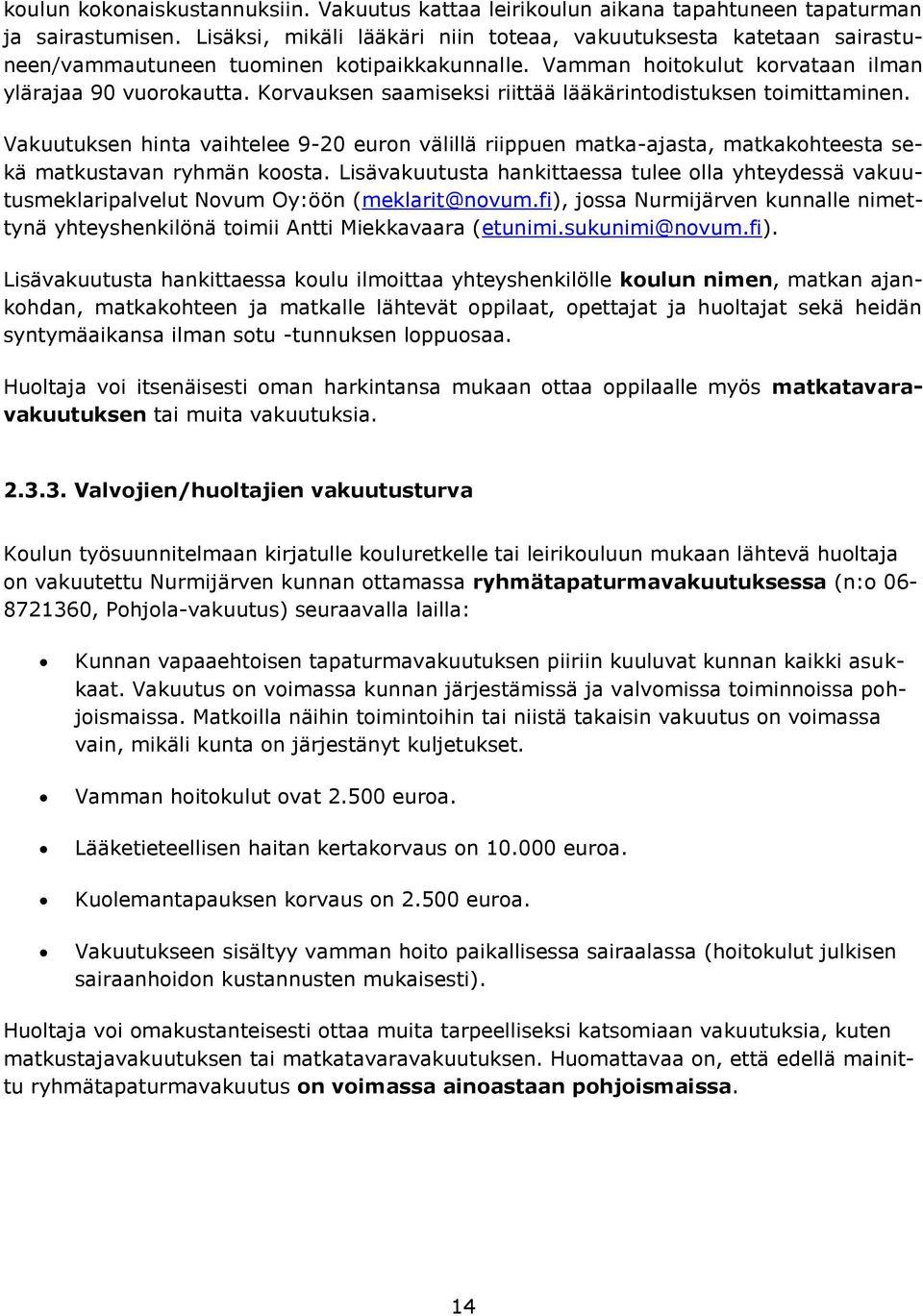 Korvauksen saamiseksi riittää lääkärintodistuksen toimittaminen. Vakuutuksen hinta vaihtelee 9-20 euron välillä riippuen matka-ajasta, matkakohteesta sekä matkustavan ryhmän koosta.