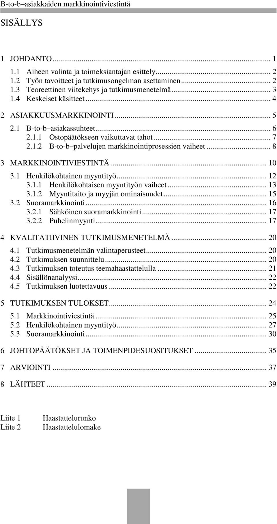 .. 8 3 MARKKINOINTIVIESTINTÄ... 10 3.1 Henkilökohtainen myyntityö... 12 3.1.1 Henkilökohtaisen myyntityön vaiheet... 13 3.1.2 Myyntitaito ja myyjän ominaisuudet... 15 3.2 Suoramarkkinointi... 16 3.2.1 Sähköinen suoramarkkinointi.