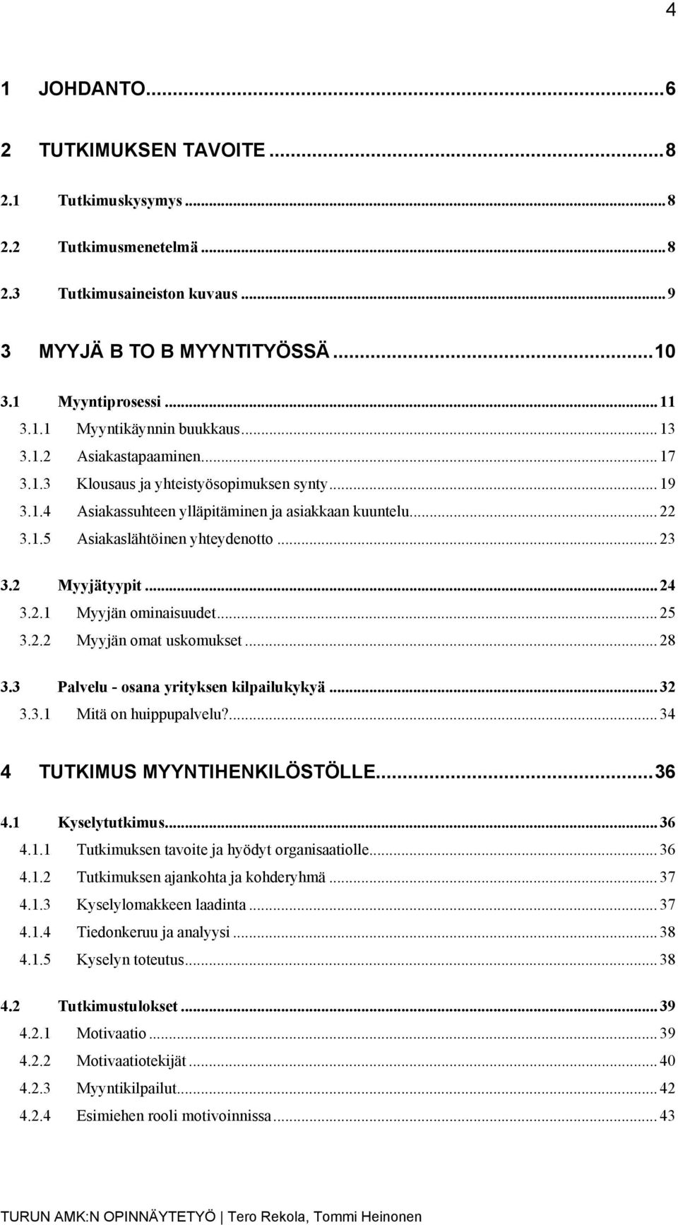 2 Myyjätyypit... 24 3.2.1 Myyjän ominaisuudet... 25 3.2.2 Myyjän omat uskomukset... 28 3.3 Palvelu - osana yrityksen kilpailukykyä... 32 3.3.1 Mitä on huippupalvelu?... 34 4 TUTKIMUS MYYNTIHENKILÖSTÖLLE.