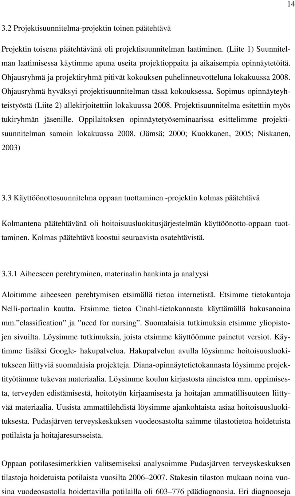 Ohjausryhmä hyväksyi projektisuunnitelman tässä kokouksessa. Sopimus opinnäyteyhteistyöstä (Liite 2) allekirjoitettiin lokakuussa 2008. Projektisuunnitelma esitettiin myös tukiryhmän jäsenille.