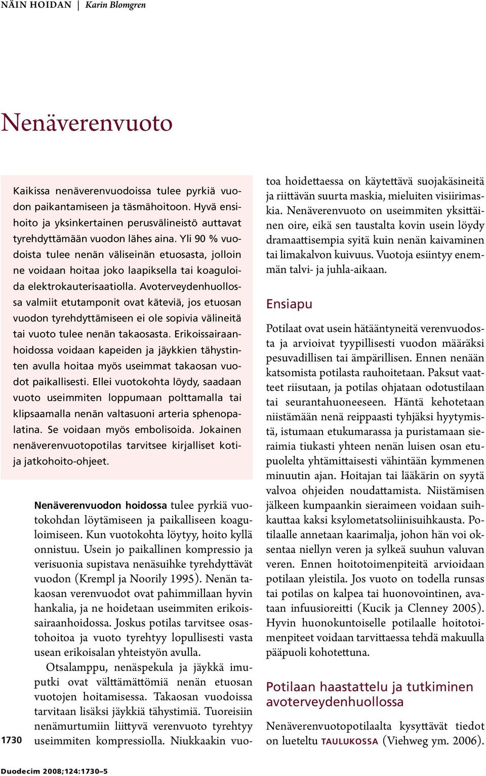 Yli 90 % vuodoista tulee nenän väliseinän etuosasta, jolloin ne voidaan hoitaa joko laapiksella tai koaguloida elektrokauterisaatiolla.