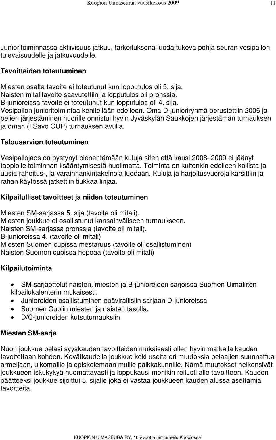 B-junioreissa tavoite ei toteutunut kun lopputulos oli 4. sija. Vesipallon junioritoimintaa kehitellään edelleen.