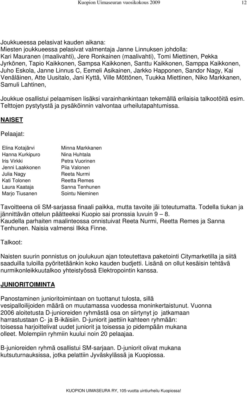 Atte Uusitalo, Jani Kyttä, Ville Möttönen, Tuukka Miettinen, Niko Markkanen, Samuli Lahtinen, Joukkue osallistui pelaamisen lisäksi varainhankintaan tekemällä erilaisia talkootöitä esim.