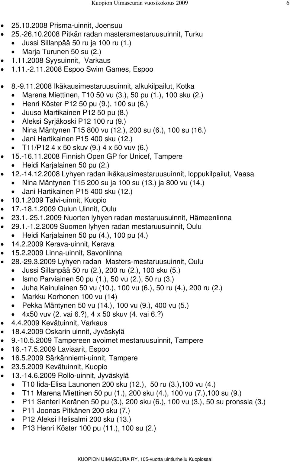 ) Henri Köster P12 50 pu (9.), 100 su (6.) Juuso Martikainen P12 50 pu (8.) Aleksi Syrjäkoski P12 100 ru (9.) Nina Mäntynen T15 800 vu (12.), 200 su (6.), 100 su (16.