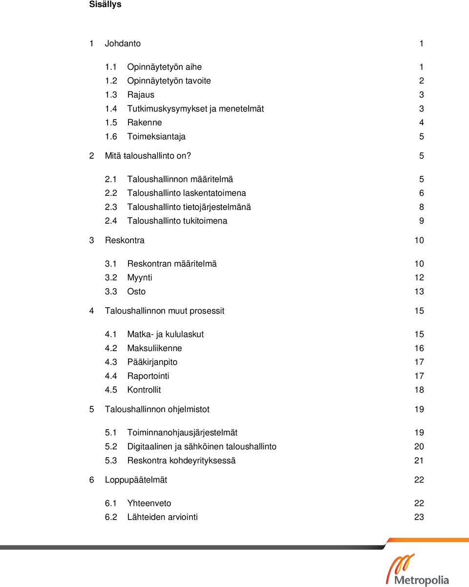 1 Reskontran määritelmä 10 3.2 Myynti 12 3.3 Osto 13 4 Taloushallinnon muut prosessit 15 4.1 Matka- ja kululaskut 15 4.2 Maksuliikenne 16 4.3 Pääkirjanpito 17 4.4 Raportointi 17 4.