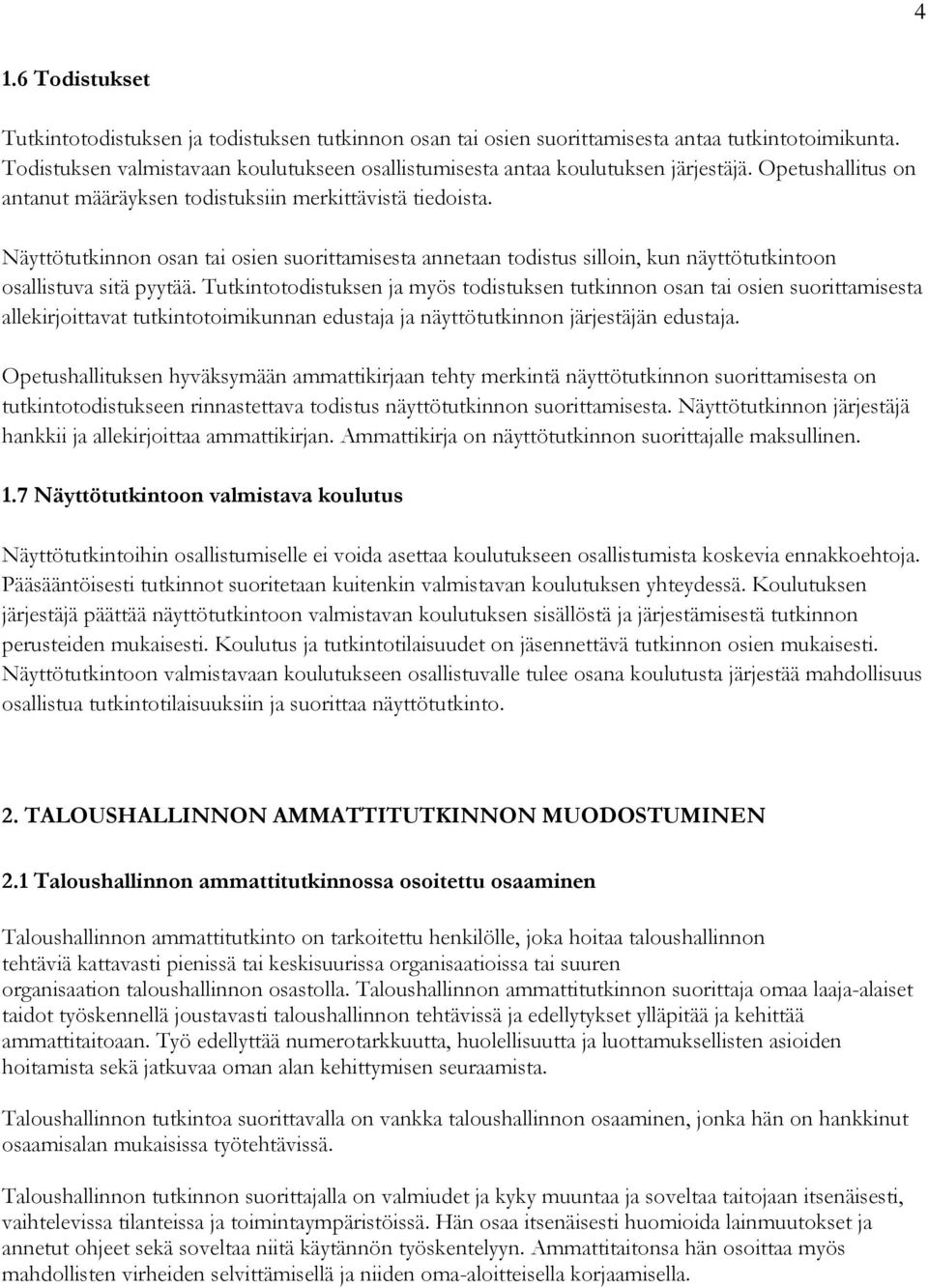 Näyttötutkinnon osan tai osien suorittamisesta annetaan todistus silloin, kun näyttötutkintoon osallistuva sitä pyytää.