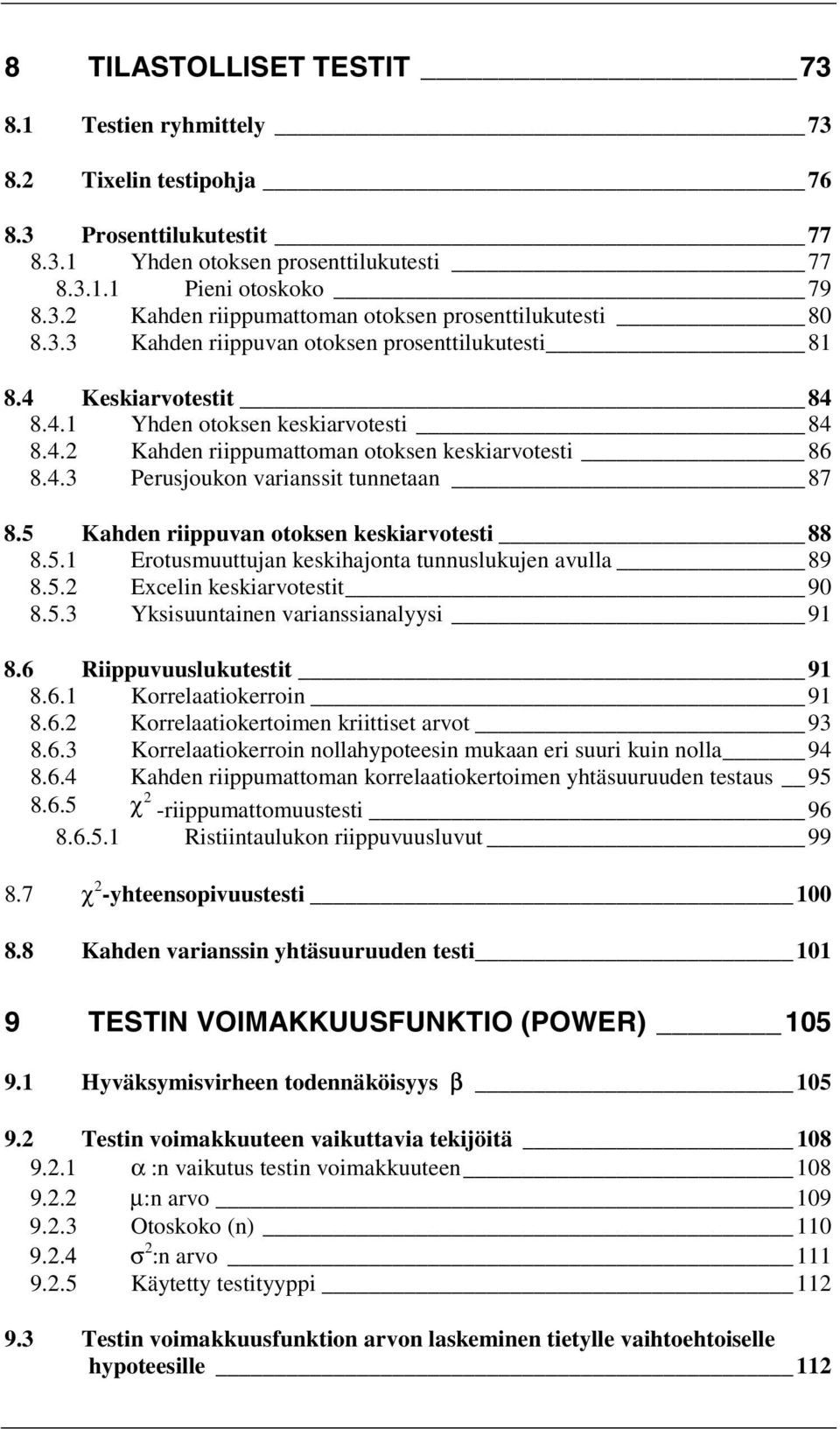 5 Kahden riippuvan otoksen keskiarvotesti 88 8.5.1 Erotusmuuttujan keskihajonta tunnuslukujen avulla 89 8.5. Excelin keskiarvotestit 90 8.5.3 Yksisuuntainen varianssianalyysi 91 8.