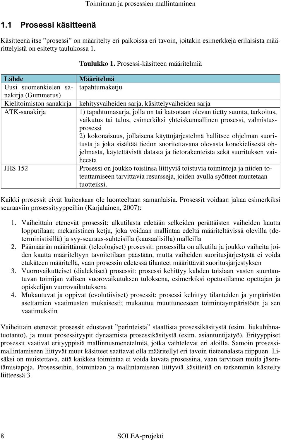 1) tapahtumasarja, jolla on tai katsotaan olevan tietty suunta, tarkoitus, vaikutus tai tulos, esimerkiksi yhteiskunnallinen prosessi, valmistusprosessi 2) kokonaisuus, jollaisena käyttöjärjestelmä