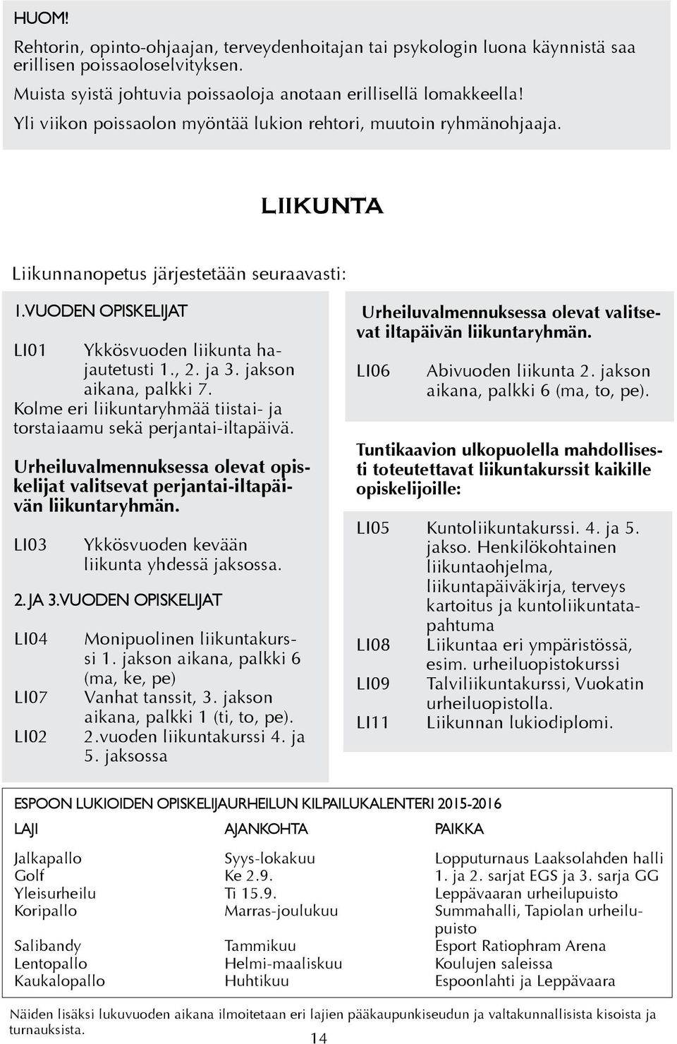 jakson aikana, palkki 7. Kolme eri liikuntaryhmää tiistai- ja torstaiaamu sekä perjantai-iltapäivä. Urheiluvalmennuksessa olevat opiskelijat valitsevat perjantai-iltapäivän liikuntaryhmän.